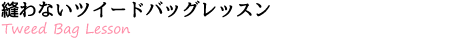 縫わないツイードバッグレッスン